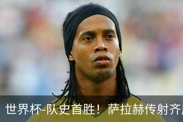 世界杯-队史首胜！萨拉赫传射齐库建功 埃及3-1新西兰升至榜首